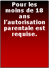 Zone de Texte: Pour les moins de 18 ans lautorisation parentale est requise.