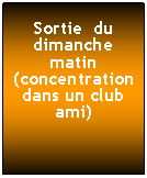 Zone de Texte: Sortie  du dimanche matin (concentration dans un club ami)