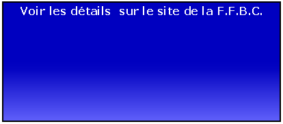 Zone de Texte: Voir les dtails  sur le site de la F.F.B.C.