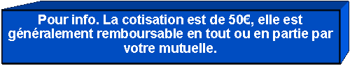 Zone de Texte: Pour info. La cotisation est de 55 , elle est gnralement remboursable en tout ou en partie par votre mutuelle.