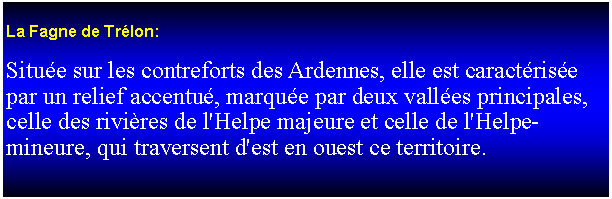 Zone de Texte: La Fagne de Trlon:Situe sur les contreforts des Ardennes, elle est caractrise par un relief accentu, marque par deux valles principales, celle des rivires de l'Helpe majeure et celle de l'Helpe-mineure, qui traversent d'est en ouest ce territoire. 		